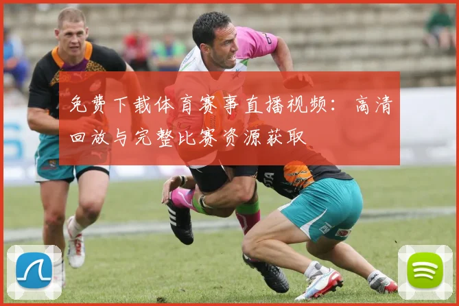 免费下载体育赛事直播视频：高清回放与完整比赛资源获取