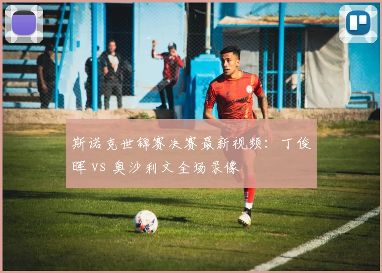 斯诺克世锦赛决赛最新视频：丁俊晖 vs 奥沙利文全场录像