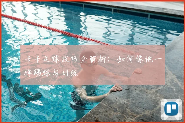 卡卡足球技巧全解析：如何像他一样踢球与训练