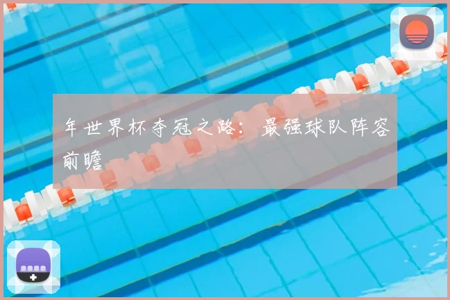 年世界杯夺冠之路：最强球队阵容前瞻