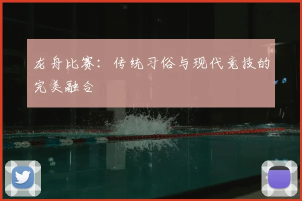 龙舟比赛：传统习俗与现代竞技的完美融合